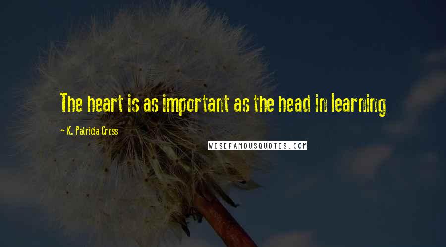 K. Patricia Cross Quotes: The heart is as important as the head in learning