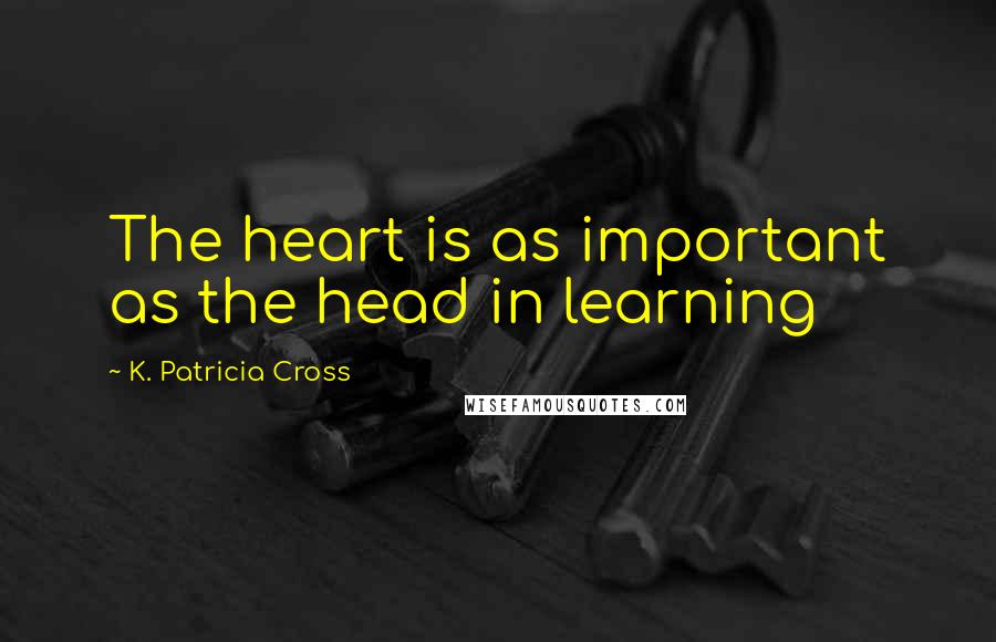 K. Patricia Cross Quotes: The heart is as important as the head in learning