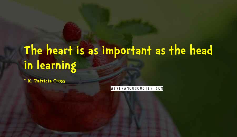 K. Patricia Cross Quotes: The heart is as important as the head in learning