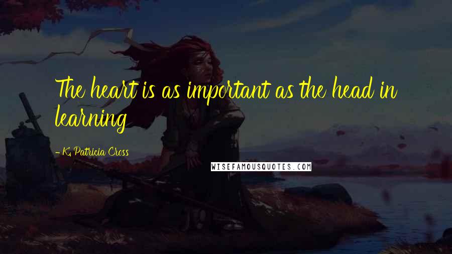 K. Patricia Cross Quotes: The heart is as important as the head in learning