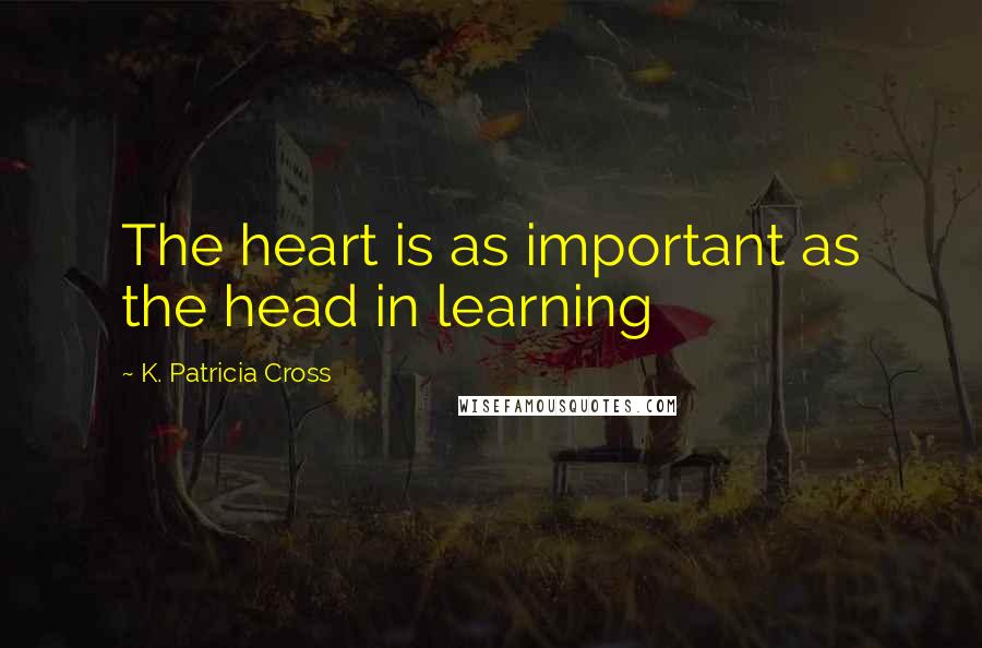 K. Patricia Cross Quotes: The heart is as important as the head in learning