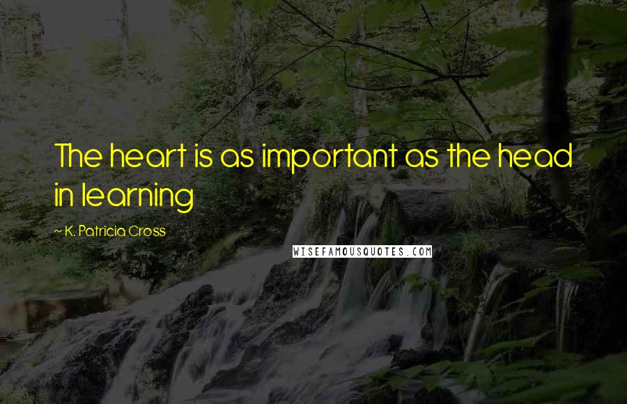 K. Patricia Cross Quotes: The heart is as important as the head in learning