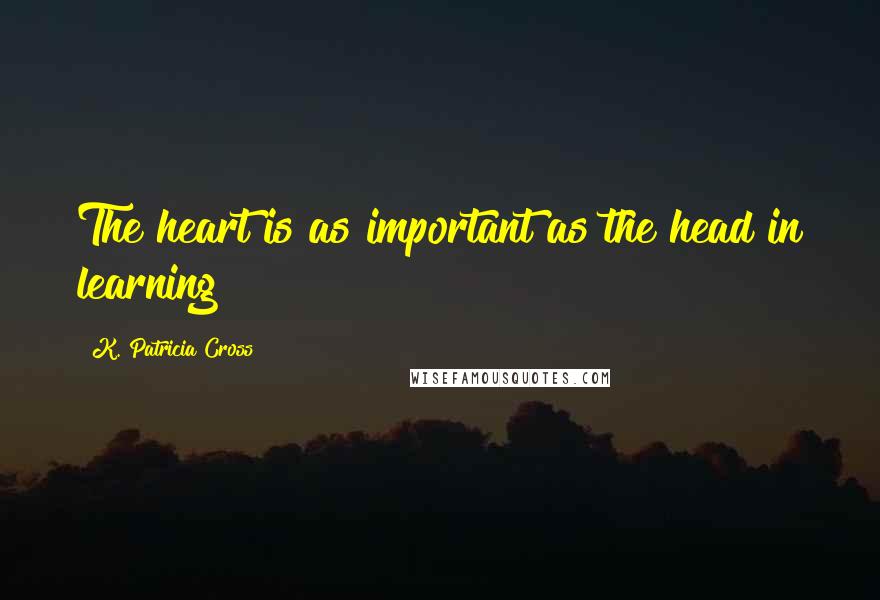 K. Patricia Cross Quotes: The heart is as important as the head in learning