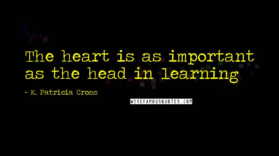 K. Patricia Cross Quotes: The heart is as important as the head in learning