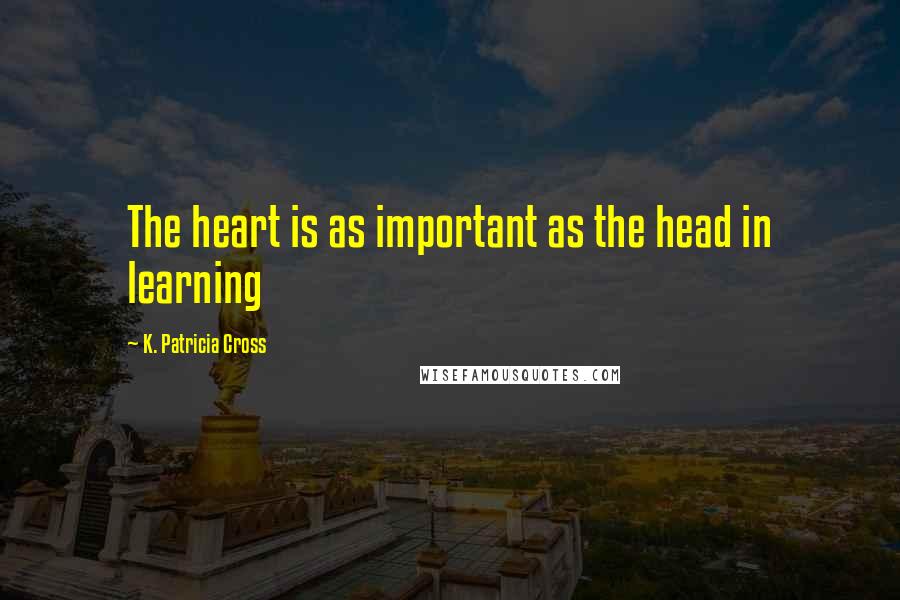 K. Patricia Cross Quotes: The heart is as important as the head in learning