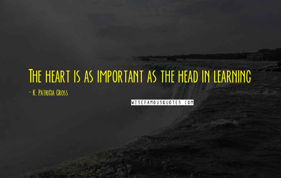 K. Patricia Cross Quotes: The heart is as important as the head in learning