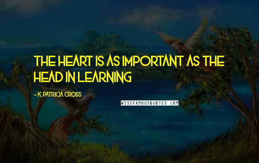 K. Patricia Cross Quotes: The heart is as important as the head in learning