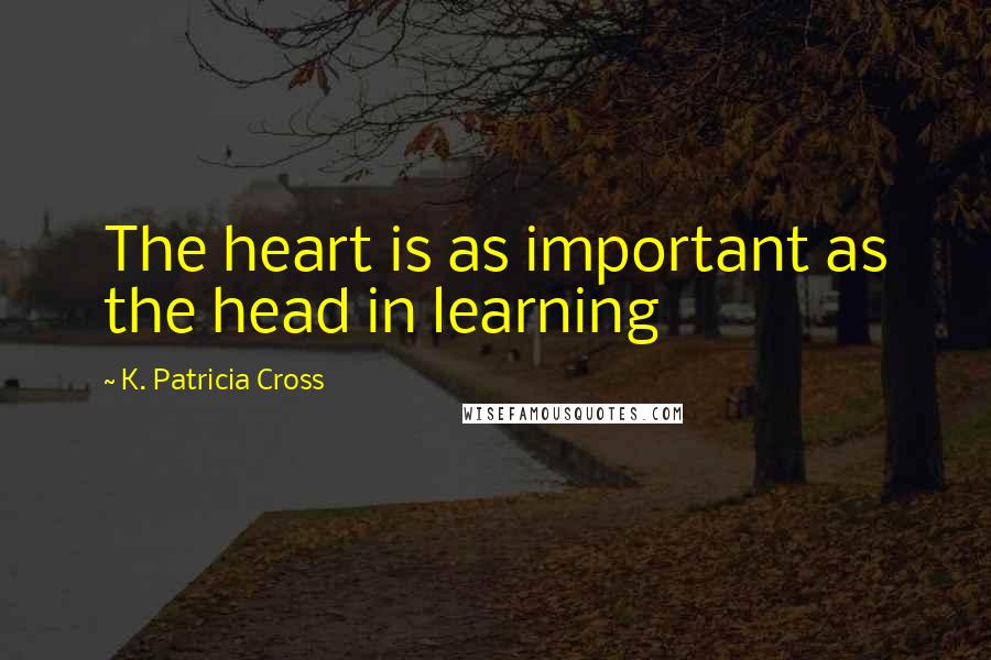 K. Patricia Cross Quotes: The heart is as important as the head in learning