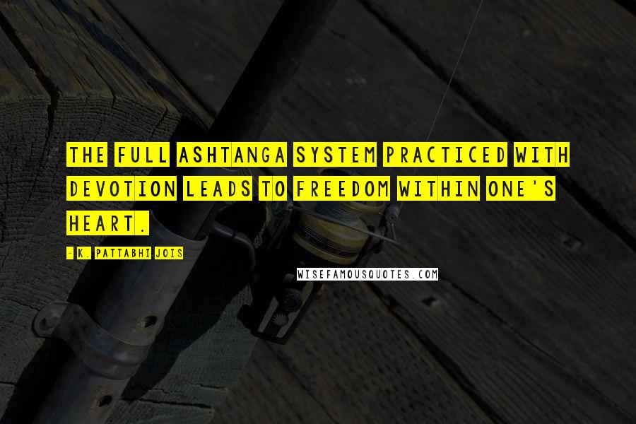 K. Pattabhi Jois Quotes: The full ashtanga system practiced with devotion leads to freedom within one's heart.