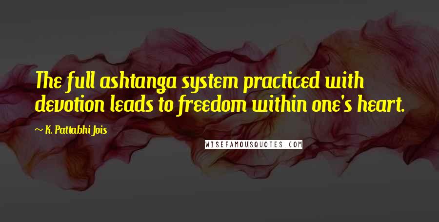 K. Pattabhi Jois Quotes: The full ashtanga system practiced with devotion leads to freedom within one's heart.