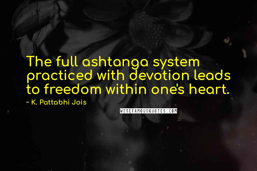 K. Pattabhi Jois Quotes: The full ashtanga system practiced with devotion leads to freedom within one's heart.