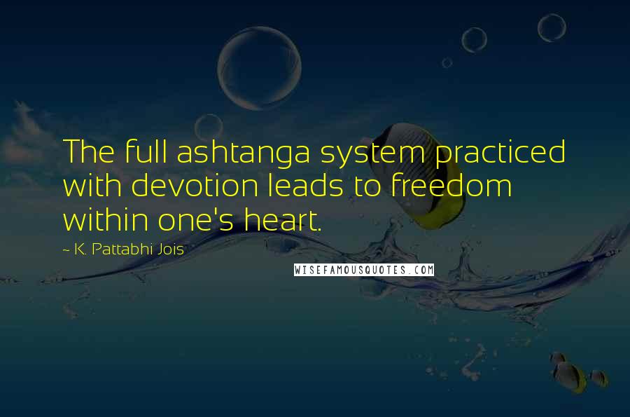 K. Pattabhi Jois Quotes: The full ashtanga system practiced with devotion leads to freedom within one's heart.