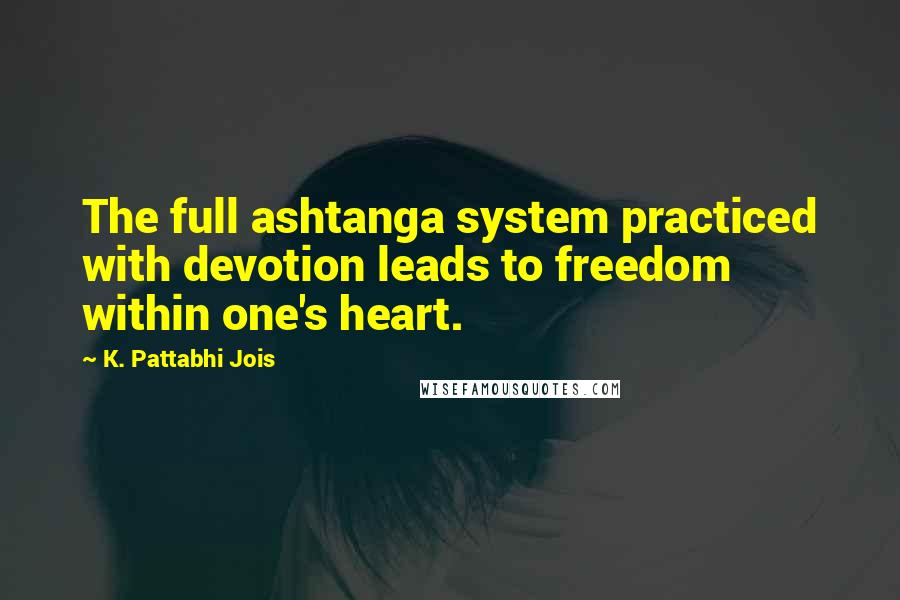 K. Pattabhi Jois Quotes: The full ashtanga system practiced with devotion leads to freedom within one's heart.