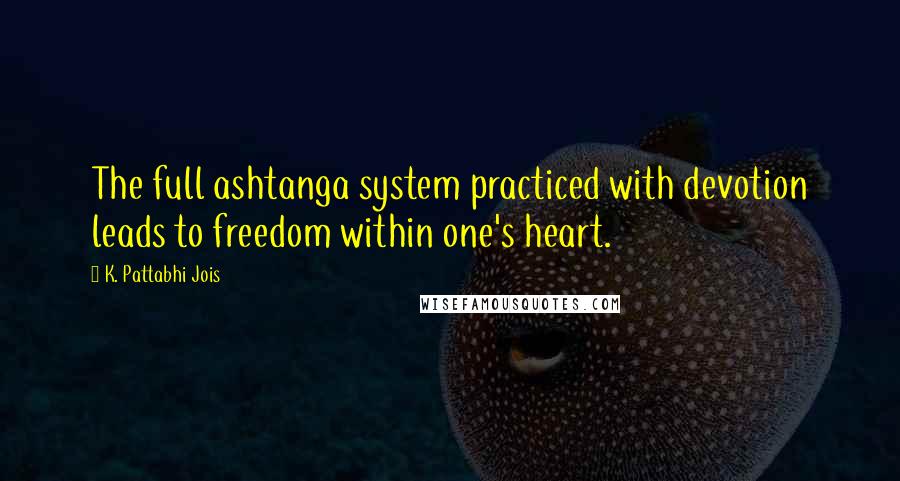 K. Pattabhi Jois Quotes: The full ashtanga system practiced with devotion leads to freedom within one's heart.