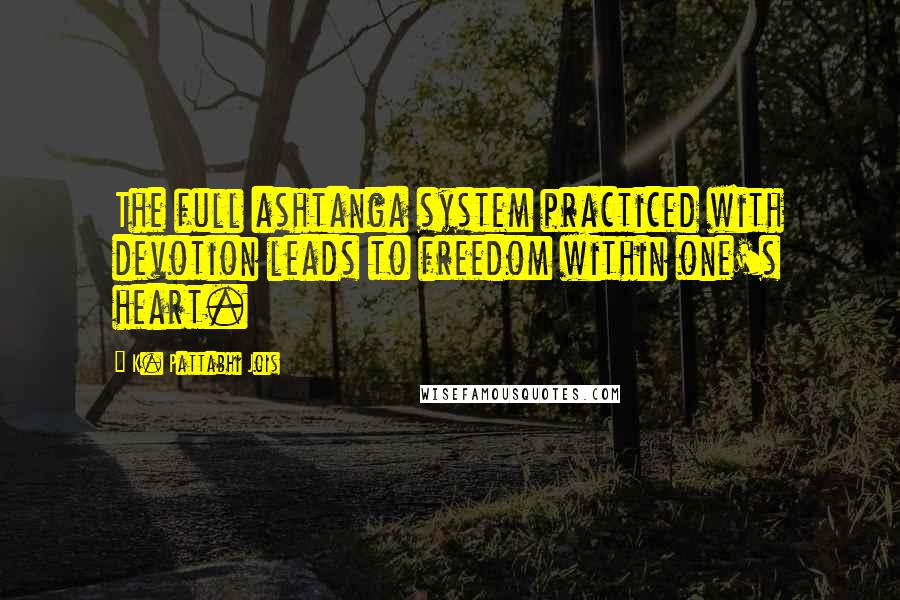 K. Pattabhi Jois Quotes: The full ashtanga system practiced with devotion leads to freedom within one's heart.