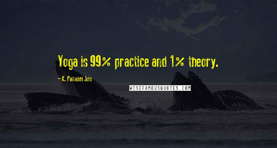 K. Pattabhi Jois Quotes: Yoga is 99% practice and 1% theory.