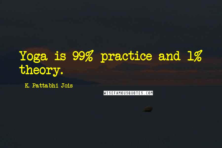 K. Pattabhi Jois Quotes: Yoga is 99% practice and 1% theory.