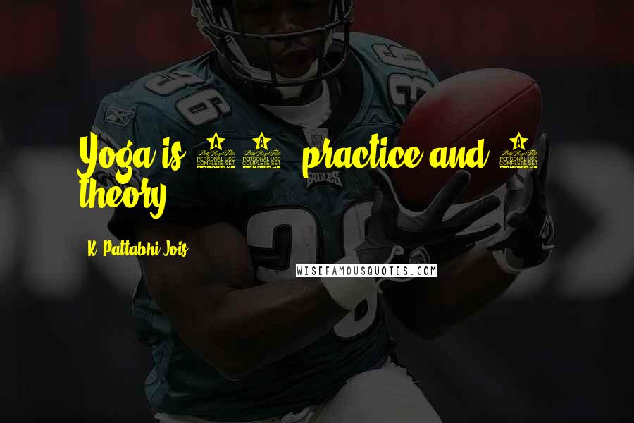 K. Pattabhi Jois Quotes: Yoga is 99% practice and 1% theory.