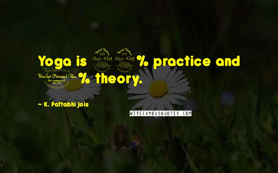 K. Pattabhi Jois Quotes: Yoga is 99% practice and 1% theory.