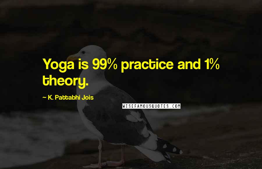 K. Pattabhi Jois Quotes: Yoga is 99% practice and 1% theory.