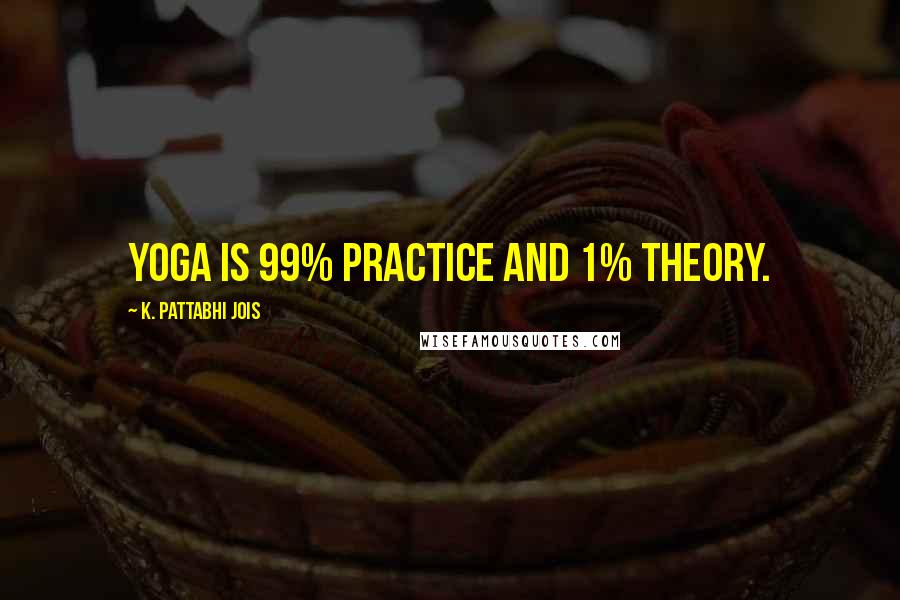 K. Pattabhi Jois Quotes: Yoga is 99% practice and 1% theory.