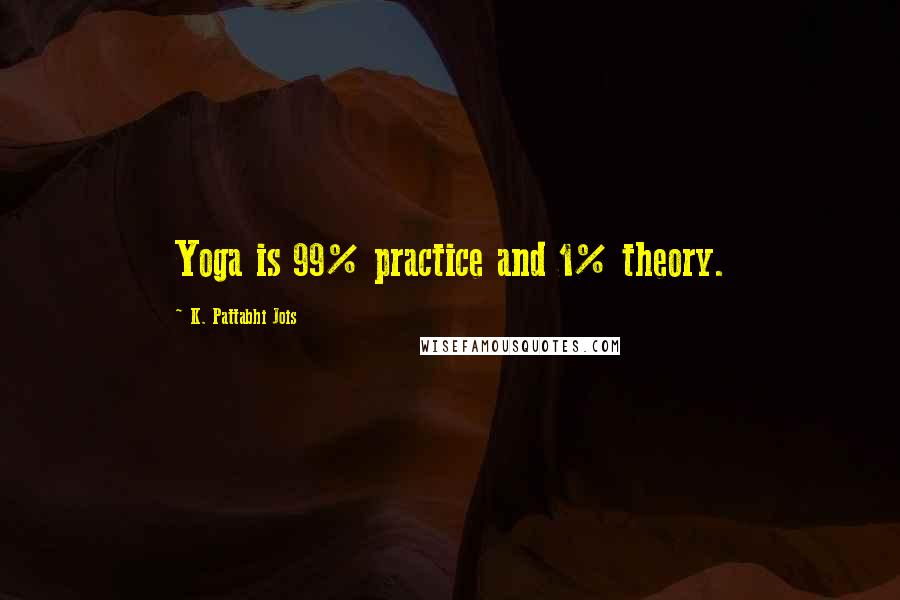 K. Pattabhi Jois Quotes: Yoga is 99% practice and 1% theory.