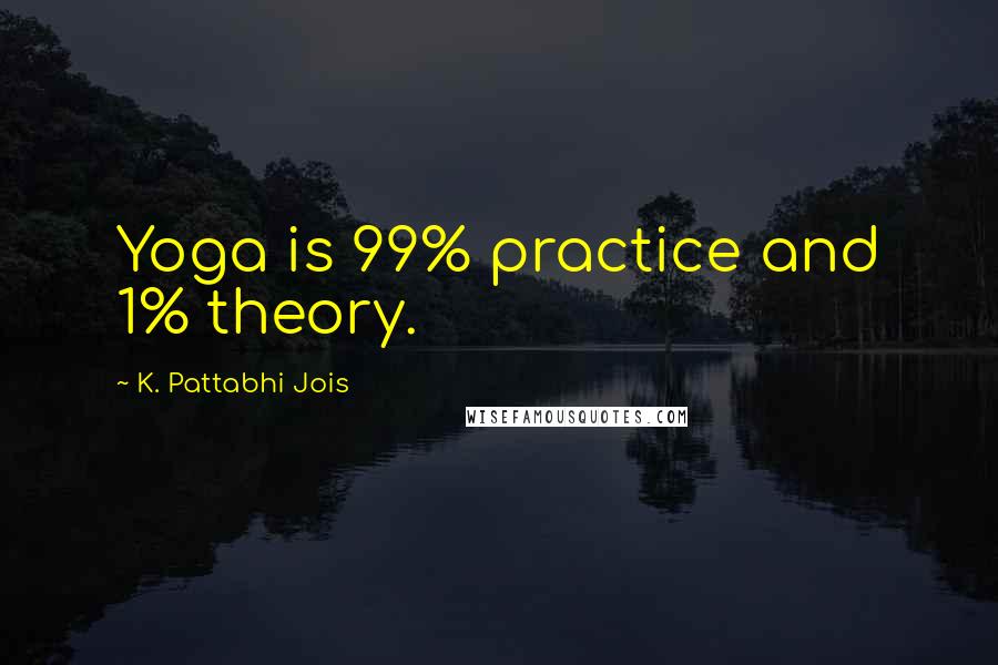 K. Pattabhi Jois Quotes: Yoga is 99% practice and 1% theory.