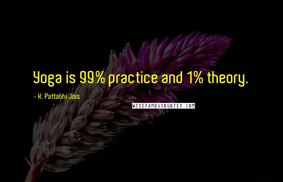 K. Pattabhi Jois Quotes: Yoga is 99% practice and 1% theory.