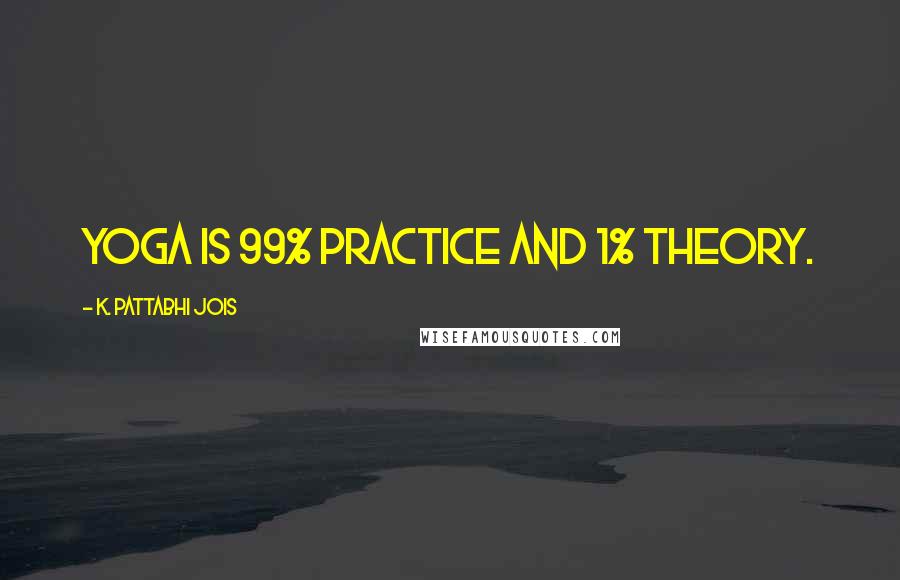 K. Pattabhi Jois Quotes: Yoga is 99% practice and 1% theory.