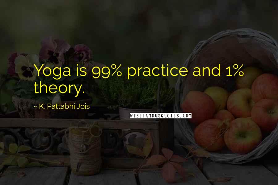 K. Pattabhi Jois Quotes: Yoga is 99% practice and 1% theory.