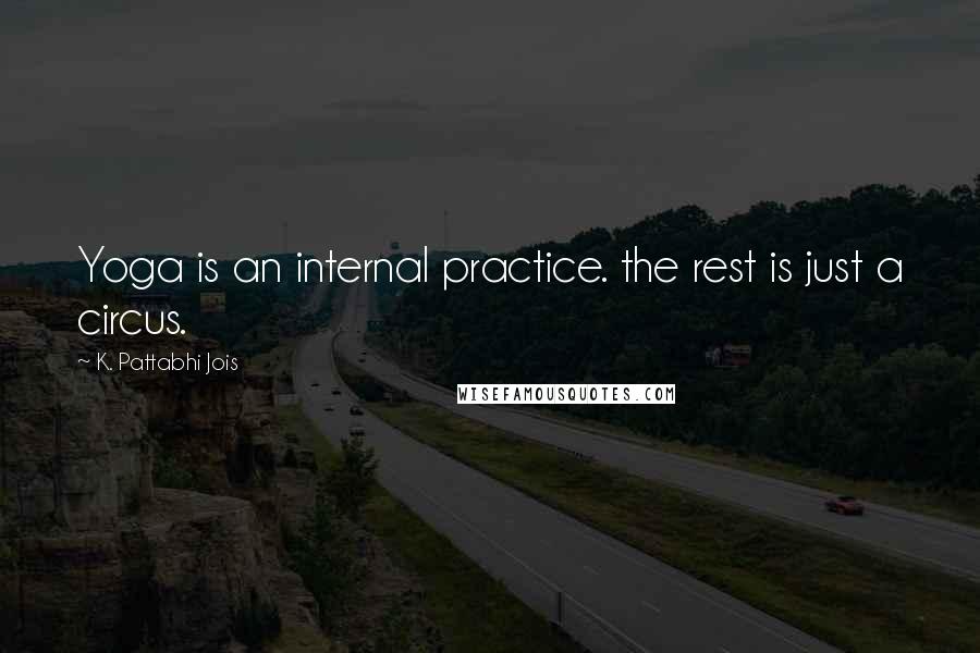 K. Pattabhi Jois Quotes: Yoga is an internal practice. the rest is just a circus.