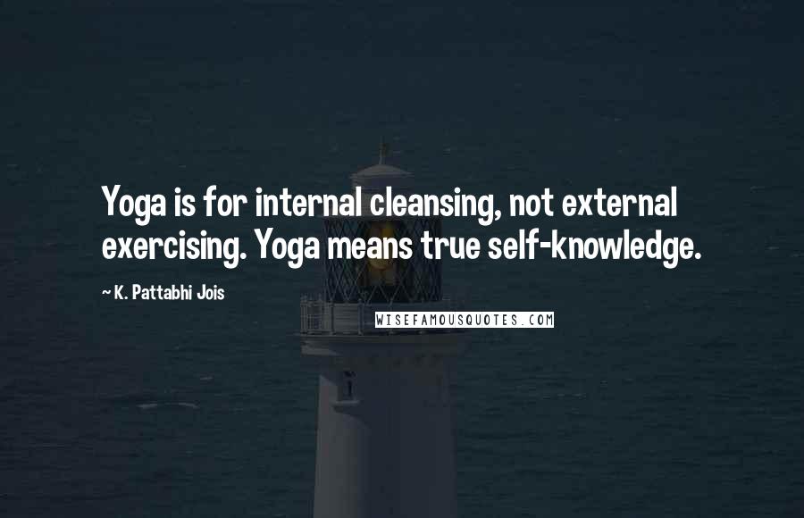 K. Pattabhi Jois Quotes: Yoga is for internal cleansing, not external exercising. Yoga means true self-knowledge.