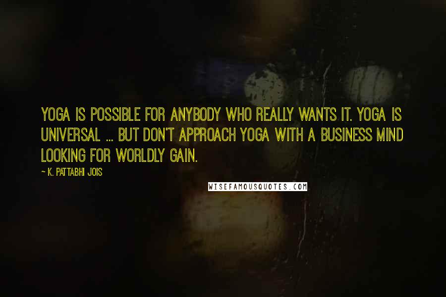 K. Pattabhi Jois Quotes: Yoga is possible for anybody who really wants it. Yoga is universal ... But don't approach yoga with a business mind looking for worldly gain.