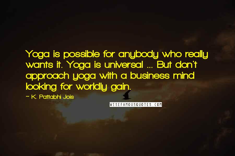 K. Pattabhi Jois Quotes: Yoga is possible for anybody who really wants it. Yoga is universal ... But don't approach yoga with a business mind looking for worldly gain.