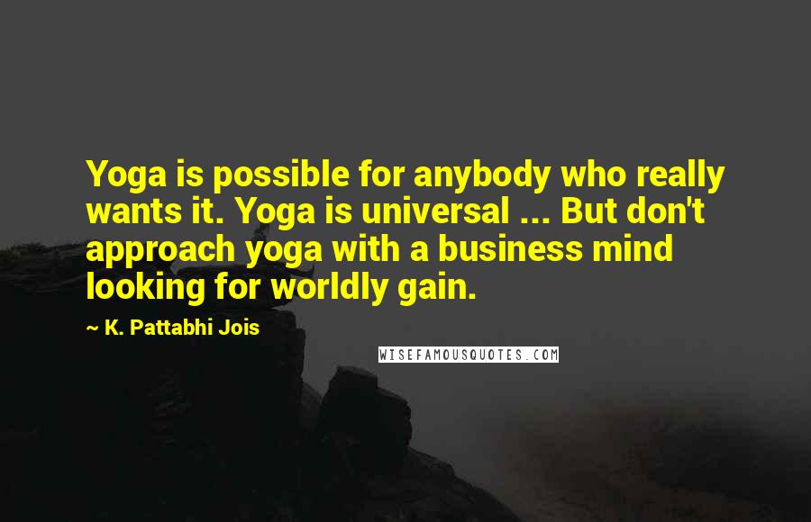K. Pattabhi Jois Quotes: Yoga is possible for anybody who really wants it. Yoga is universal ... But don't approach yoga with a business mind looking for worldly gain.