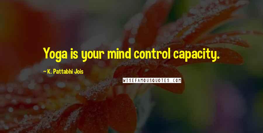 K. Pattabhi Jois Quotes: Yoga is your mind control capacity.