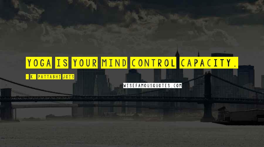 K. Pattabhi Jois Quotes: Yoga is your mind control capacity.