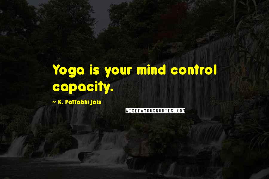 K. Pattabhi Jois Quotes: Yoga is your mind control capacity.