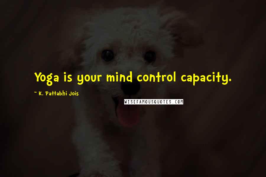 K. Pattabhi Jois Quotes: Yoga is your mind control capacity.