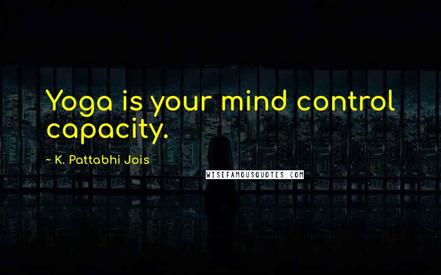 K. Pattabhi Jois Quotes: Yoga is your mind control capacity.
