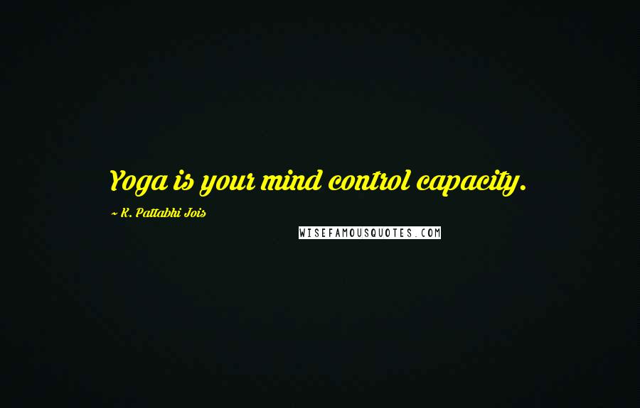 K. Pattabhi Jois Quotes: Yoga is your mind control capacity.