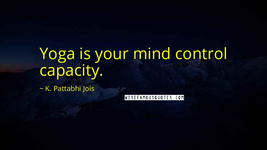 K. Pattabhi Jois Quotes: Yoga is your mind control capacity.