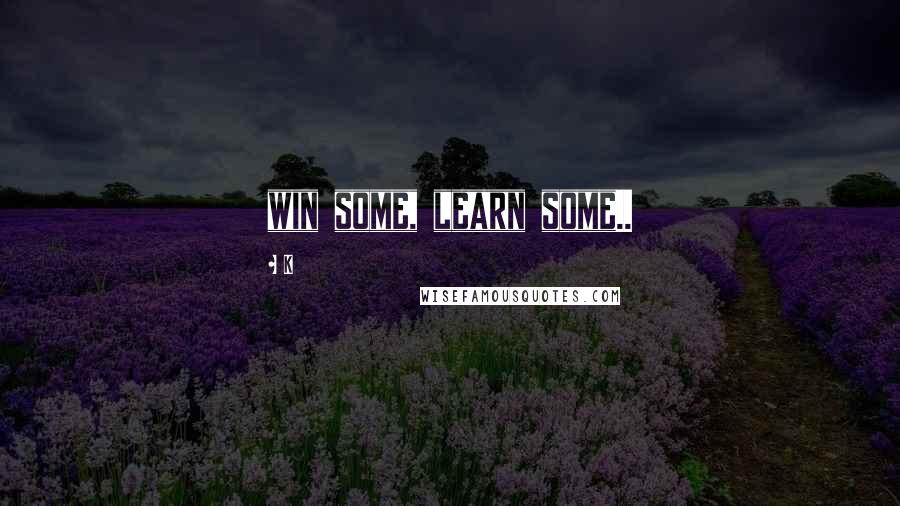 K Quotes: win some, learn some..