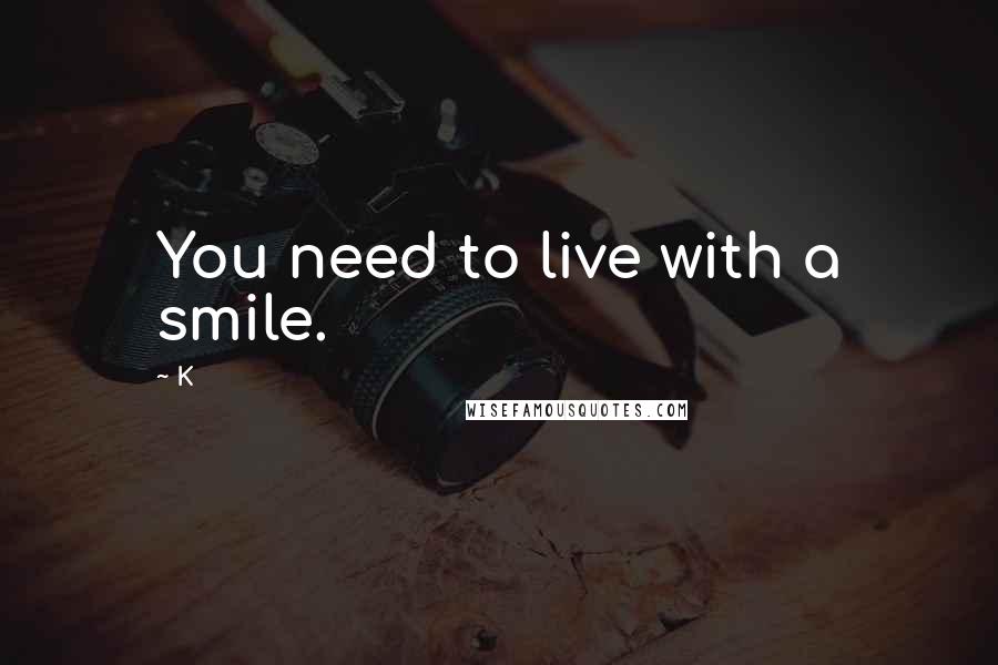 K Quotes: You need to live with a smile.