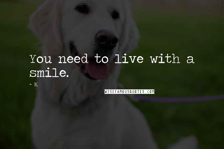 K Quotes: You need to live with a smile.