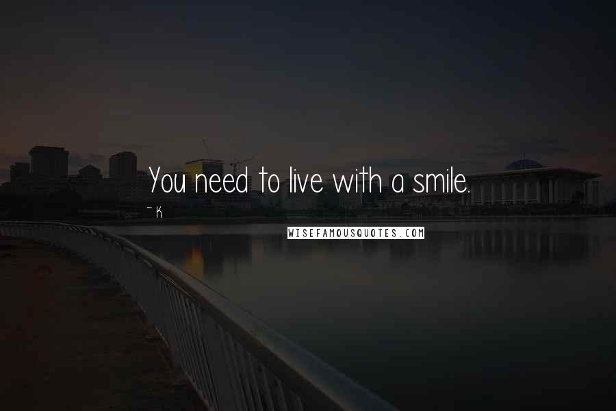 K Quotes: You need to live with a smile.