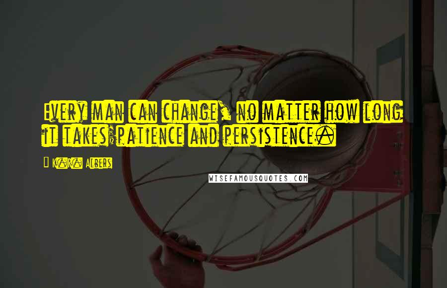 K.R. Albers Quotes: Every man can change, no matter how long it takes;patience and persistence.