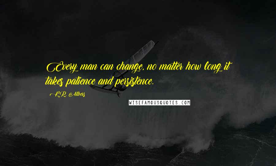 K.R. Albers Quotes: Every man can change, no matter how long it takes;patience and persistence.