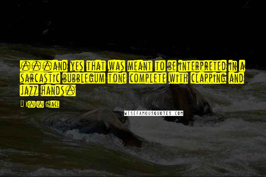 K.R. Grace Quotes: ...and yes that was meant to be interpreted in a sarcastic bubblegum tone complete with clapping and jazz hands.