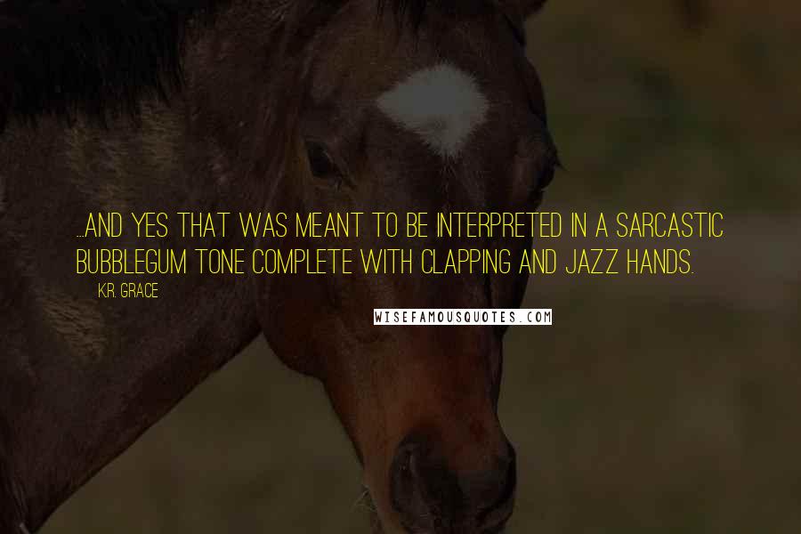 K.R. Grace Quotes: ...and yes that was meant to be interpreted in a sarcastic bubblegum tone complete with clapping and jazz hands.